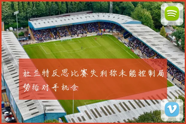 杜兰特反思比赛失利称未能控制局势给对手机会