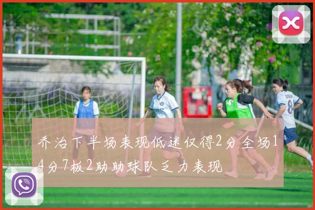 乔治下半场表现低迷仅得2分全场14分7板2助助球队乏力表现