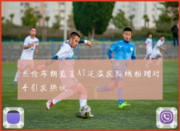 杰伦布朗直言AI泛滥发际线粉蹭对手引发热议
