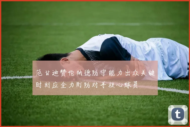 范甘迪赞伦纳德防守能力出众关键时刻应全力盯防对手核心球员