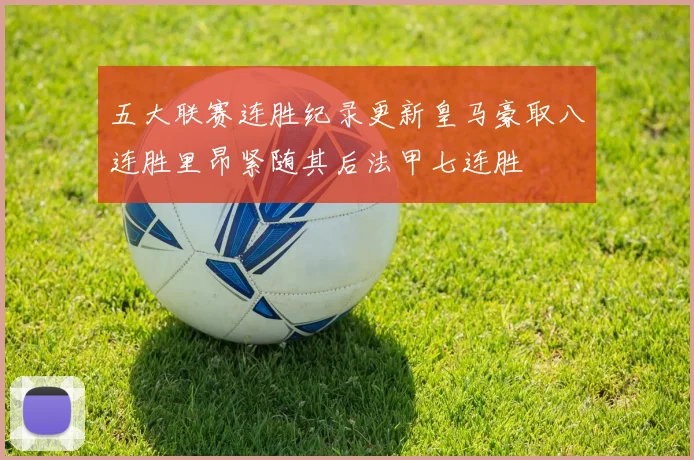 五大联赛连胜纪录更新皇马豪取八连胜里昂紧随其后法甲七连胜