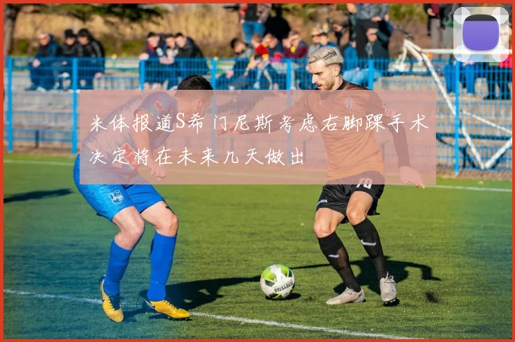 米体报道S希门尼斯考虑右脚踝手术决定将在未来几天做出