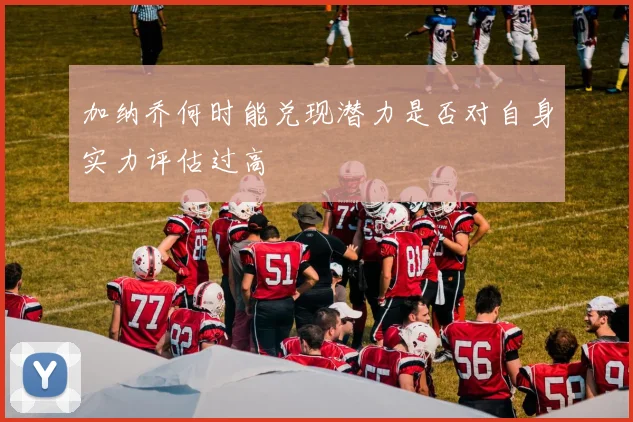 加纳乔何时能兑现潜力是否对自身实力评估过高