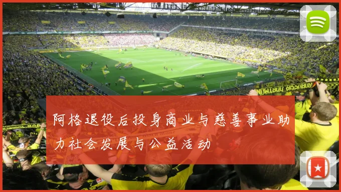 阿格退役后投身商业与慈善事业助力社会发展与公益活动
