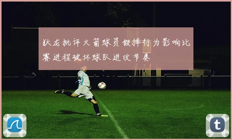 狄龙批评火箭球员假摔行为影响比赛进程破坏球队进攻节奏