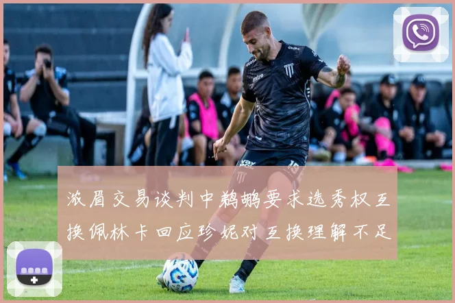 浓眉交易谈判中鹈鹕要求选秀权互换佩林卡回应珍妮对互换理解不足