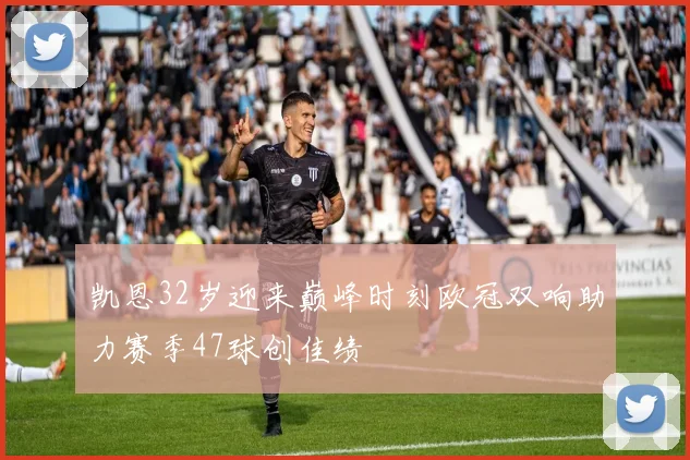 凯恩32岁迎来巅峰时刻欧冠双响助力赛季47球创佳绩