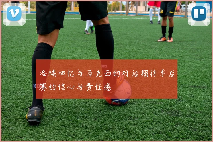 洛瑞回忆与马克西的对话期待季后赛的信心与责任感