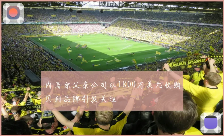 内马尔父亲公司以1800万美元收购贝利品牌引发关注