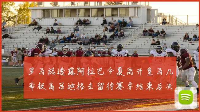 罗马诺透露阿拉巴今夏离开皇马几率极高吕迪格去留待赛季结束后决定