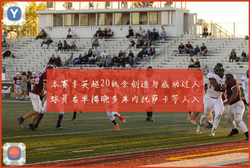 本赛季英超20机会创造与成功过人球员名单揭晓多库内托萨卡等人入选