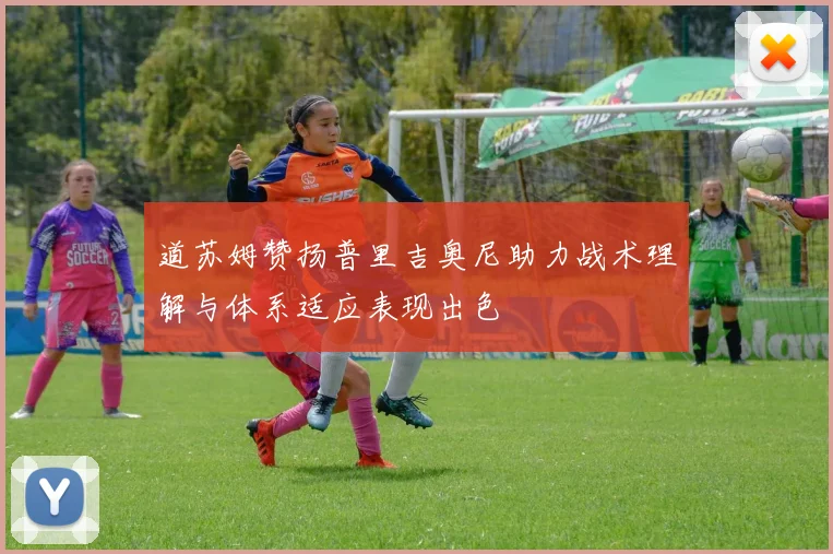 道苏姆赞扬普里吉奥尼助力战术理解与体系适应表现出色
