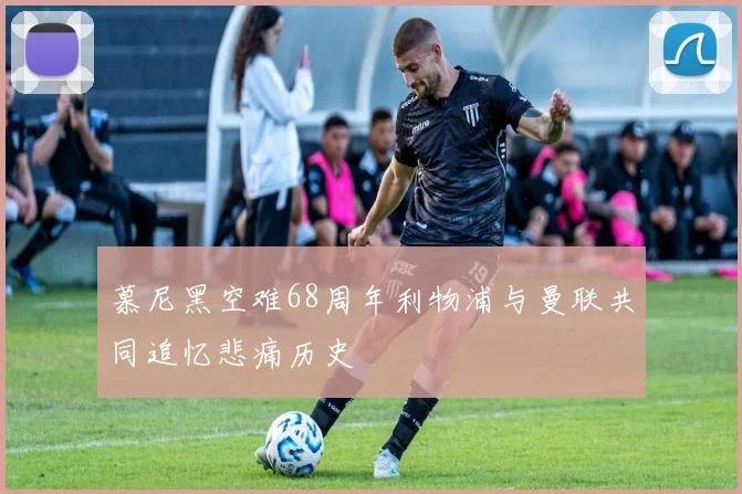 慕尼黑空难68周年利物浦与曼联共同追忆悲痛历史