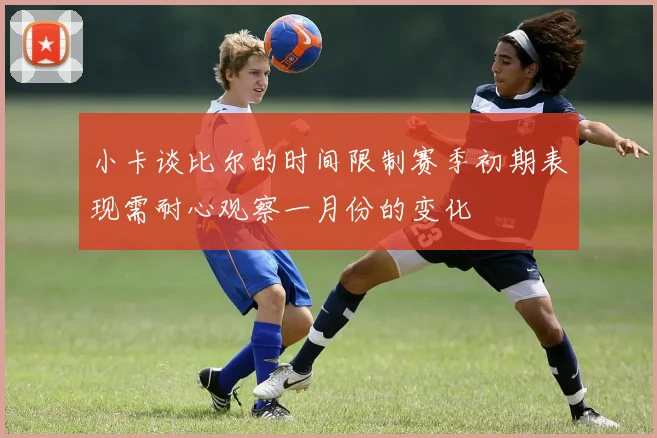 小卡谈比尔的时间限制赛季初期表现需耐心观察一月份的变化